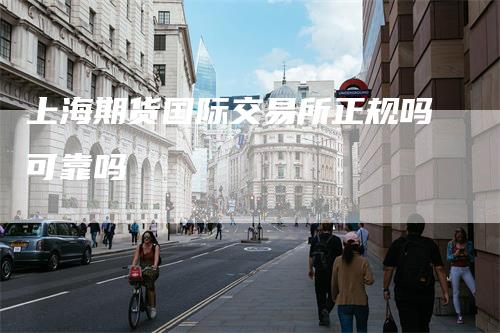 上海期货国际交易所正规吗可靠吗