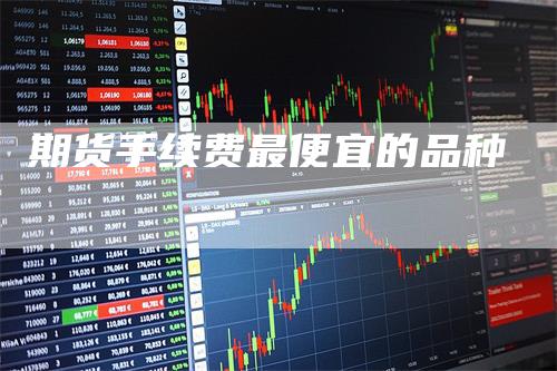 期货手续费最便宜的品种