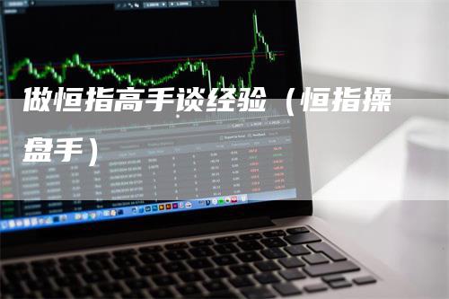 做恒指高手谈经验（恒指操盘手）
