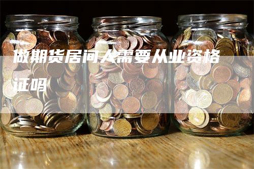 做期货居间人需要从业资格证吗