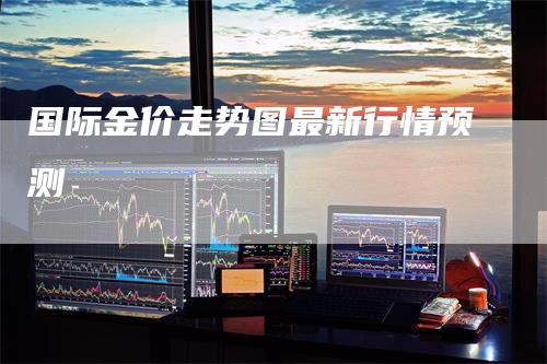 国际金价走势图最新行情预测