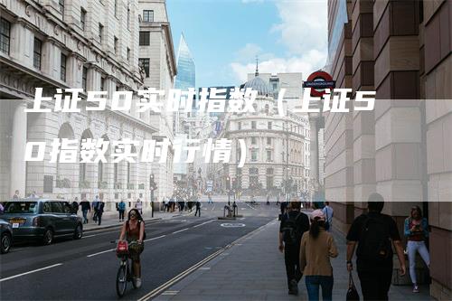 上证50实时指数（上证50指数实时行情）