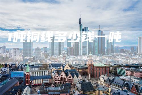 1吨铜线多少钱一吨