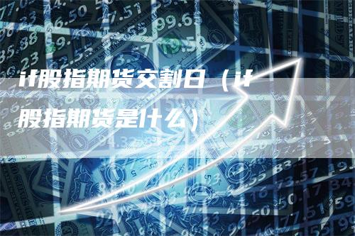 if股指期货交割日（if股指期货是什么）