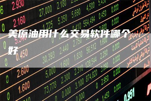 美原油用什么交易软件哪个好