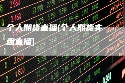 个人期货直播(个人期货实盘直播)