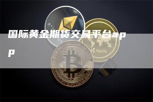 国际黄金期货交易平台app