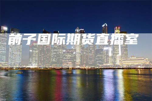 前子国际期货直播室