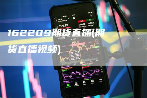 162209期货直播(期货直播视频)