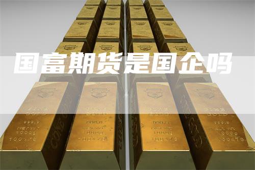 国富期货是国企吗