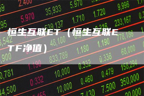 恒生互联ET（恒生互联ETF净值）