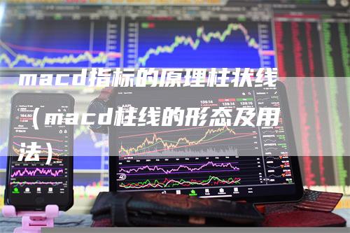 macd指标的原理柱状线（macd柱线的形态及用法）