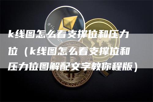 k线图怎么看支撑位和压力位（k线图怎么看支撑位和压力位图解配文字教你程版）