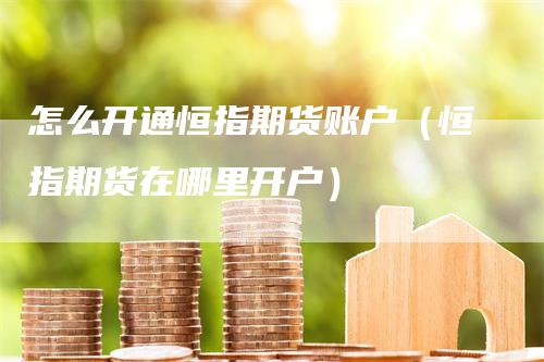 怎么开通恒指期货账户（恒指期货在哪里开户）