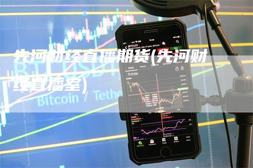 先河财经直播期货(先河财经直播室)