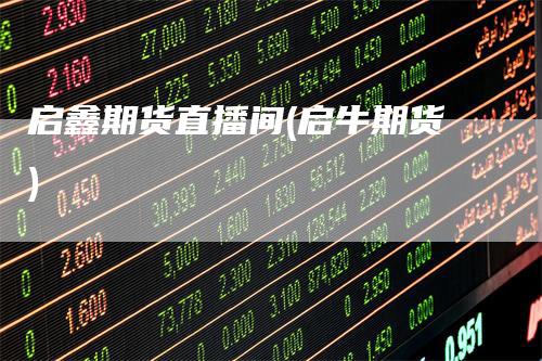 启鑫期货直播间(启牛期货)