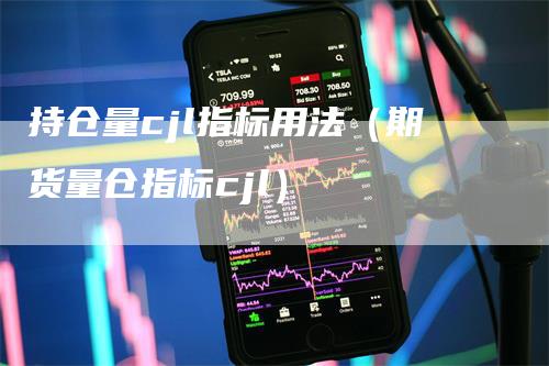 持仓量cjl指标用法（期货量仓指标cjl）