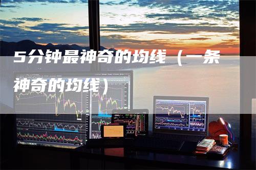 5分钟最神奇的均线（一条神奇的均线）