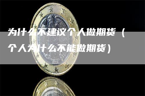 为什么不建议个人做期货（个人为什么不能做期货）