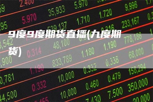 9度9度期货直播(九度期货)