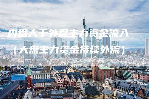 内盘大于外盘主力资金流入（大盘主力资金持续外流）