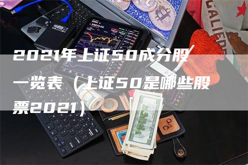 2021年上证50成分股一览表（上证50是哪些股票2021）