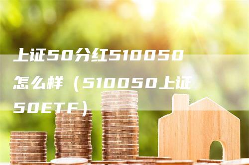 上证50分红510050怎么样（510050上证50ETF）