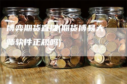 博弈期货直播(期货博易大师软件正规吗)