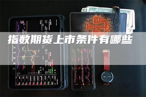 指数期货上市条件有哪些
