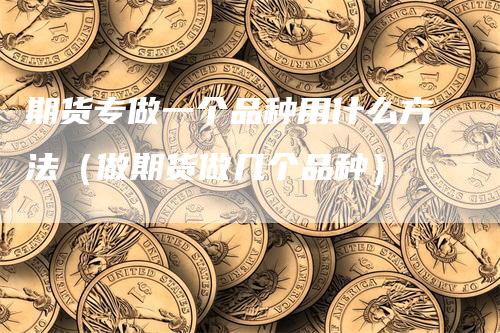 期货专做一个品种用什么方法（做期货做几个品种）