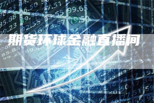 期货环球金融直播间