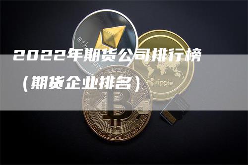2022年期货公司排行榜（期货企业排名）