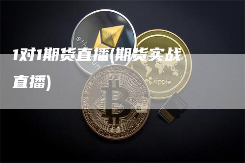 1对1期货直播(期货实战直播)