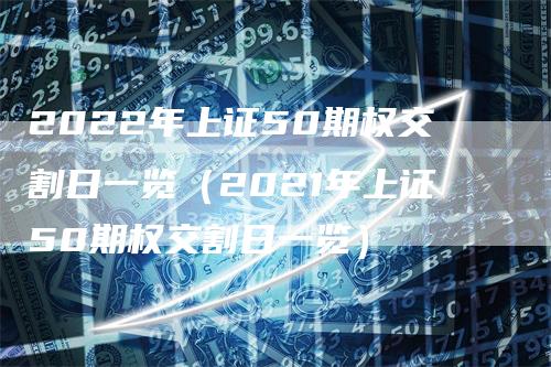 2022年上证50期权交割日一览（2021年上证50期权交割日一览）