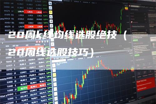 20周k线均线选股绝技（20周线选股技巧）