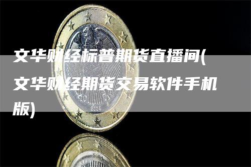 文华财经标普期货直播间(文华财经期货交易软件手机版)-爱民财经