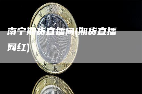 南宁期货直播间(期货直播网红)