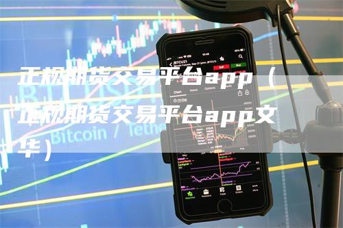正规期货交易平台app(正规期货交易平台app文华)-爱民财经