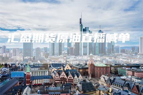 汇盈期货原油直播喊单