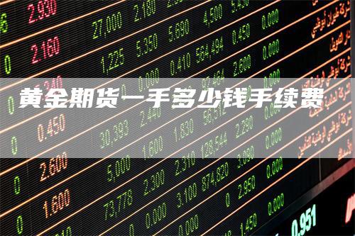 黄金期货一手多少钱手续费