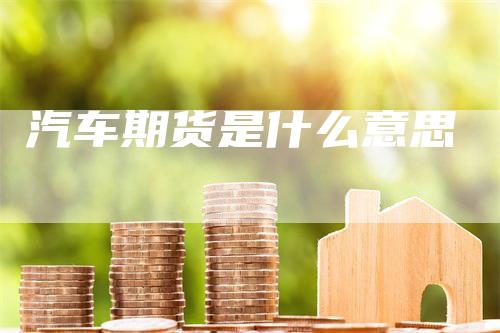 汽车期货是什么意思