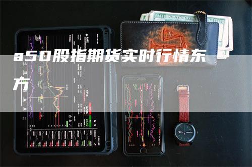 a50股指期货实时行情东方