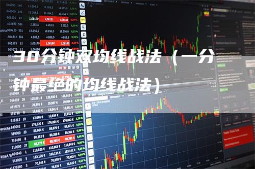 30分钟双均线战法（一分钟最绝的均线战法）