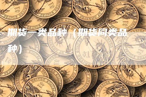 期货一类品种（期货同类品种）