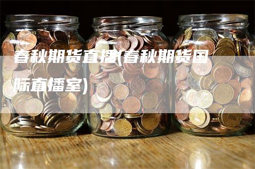 春秋期货直播(春秋期货国际直播室)