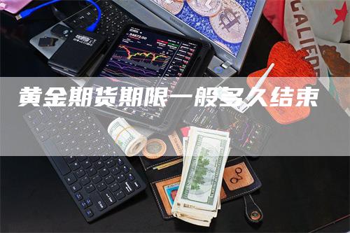 黄金期货期限一般多久结束