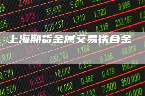 上海期货金属交易铁合金