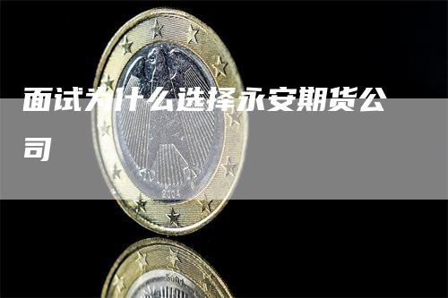 面试为什么选择永安期货公司