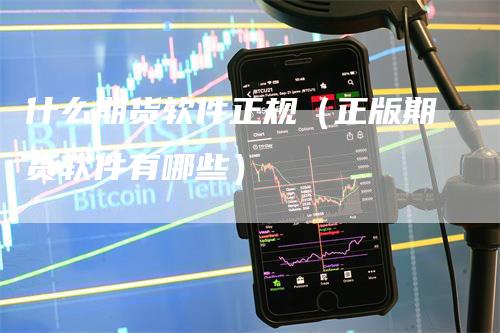 什么期货软件正规（正版期货软件有哪些）