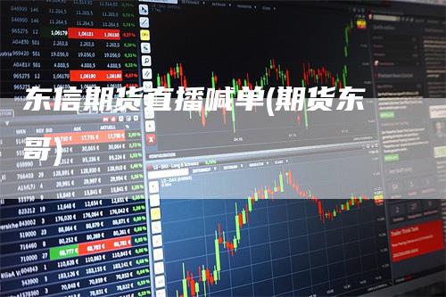 东信期货直播喊单(期货东哥)